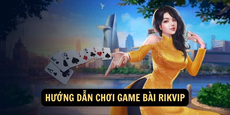 Hướng dẫn chơi game bài Rikvip