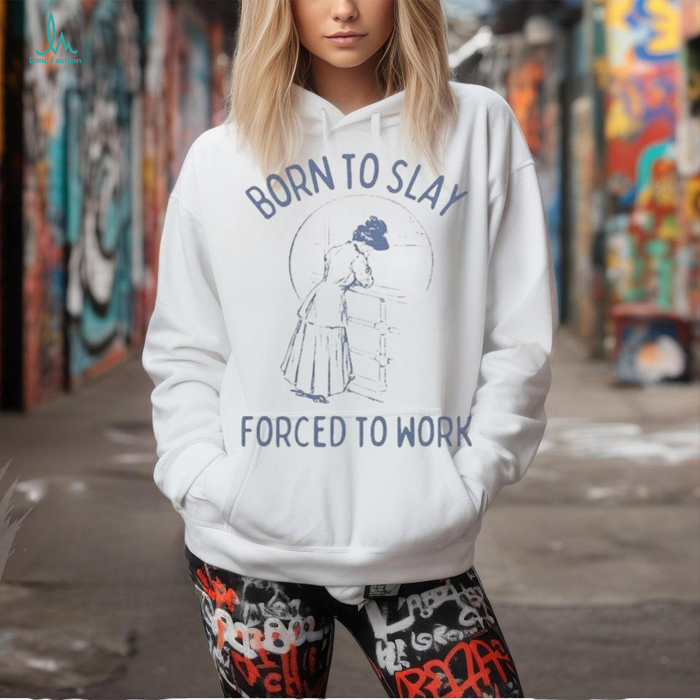Born To Slay Forced To Work Shirts