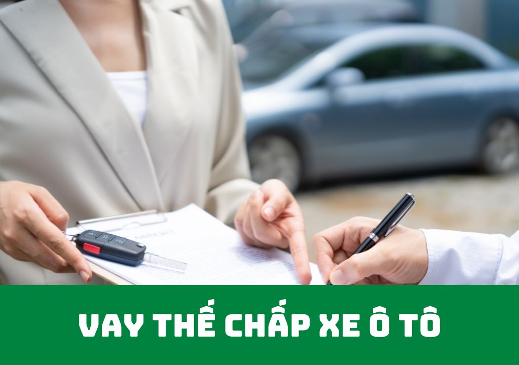 Vay Thế Chấp Xe Ô Tô : Hạn Mức, Lãi Suất Vay