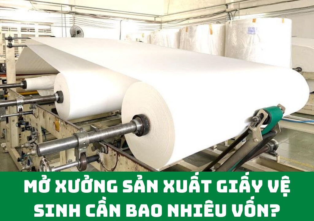 mở xưởng sản xuất giấy vệ sinh cần bao nhiêu vốn