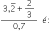 fraction numerator 3 comma 2 with bar on top plus begin display style 2 over 3 end style over denominator 0 comma 7 end fraction space space é colon