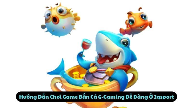 Hướng Dẫn Chơi Game Bắn Cá G-Gaming Dễ Dàng Ở 2qsport