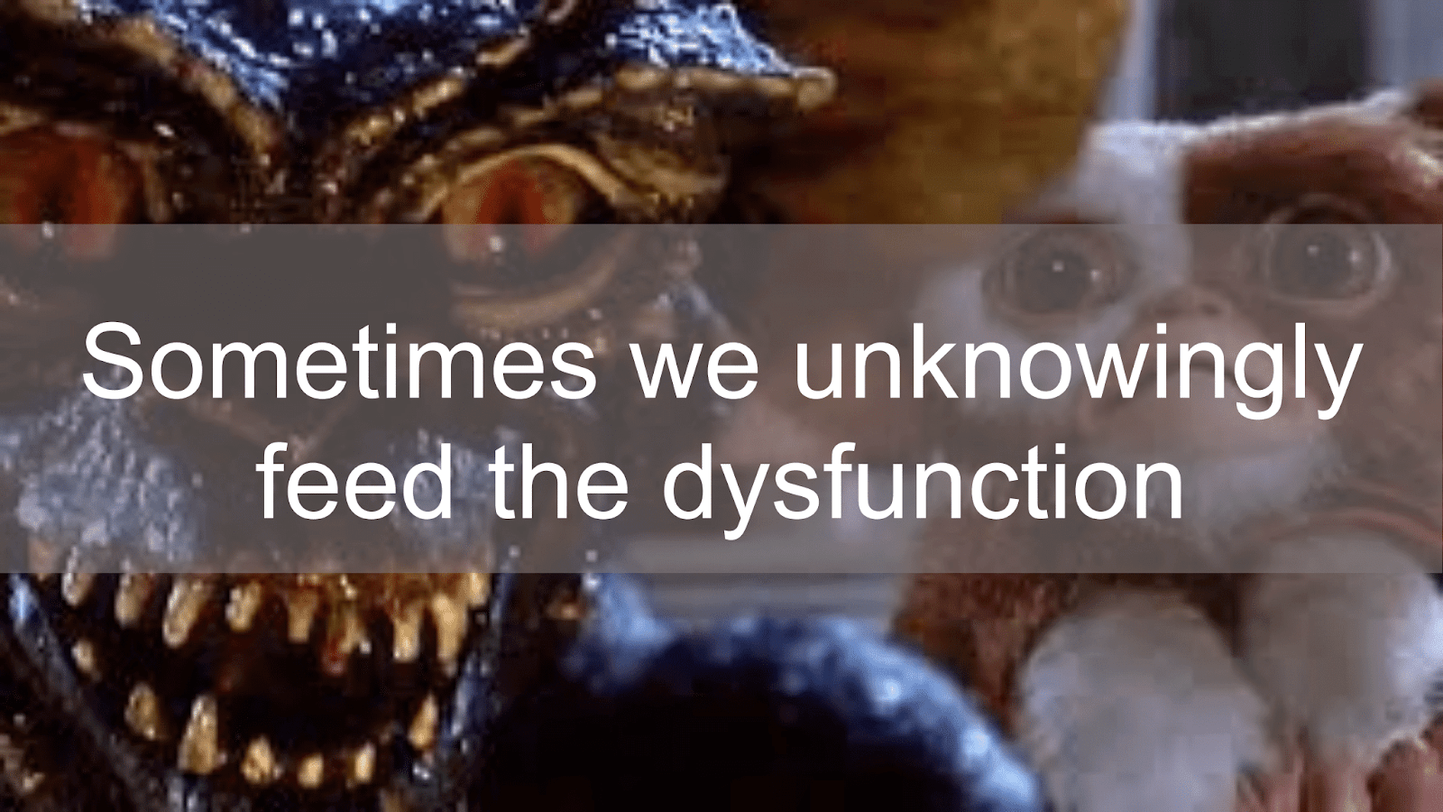 "Sometimes we unknowingly feed the dysfunction" super-imposed over an image from the Gremlins movie.