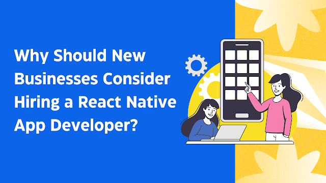 New Businesses Consider Hiring a React Native App Developer
