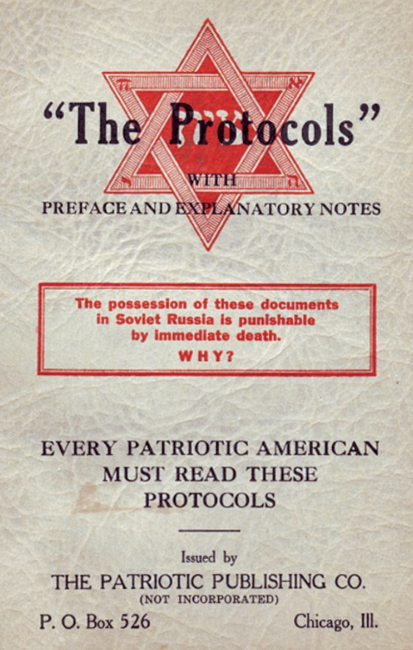 "The Protocols" WITH PREFACE AND EXPLANATORY NOTES The possession of these documents in Soviet Russia is punishable by immediate death. WHY? EVERY PATRIOTIC AMERICAN MUST READ THESE PROTOCOLS Issued by THE PATRIOTIC PUBLISHING CO. (NOT INCORPORATED) P. O. Box 526 Chicago, Ill.