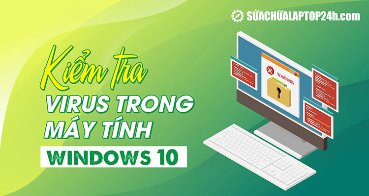 Hướng dẫn cách kiểm tra virus trong máy tính Windows 10