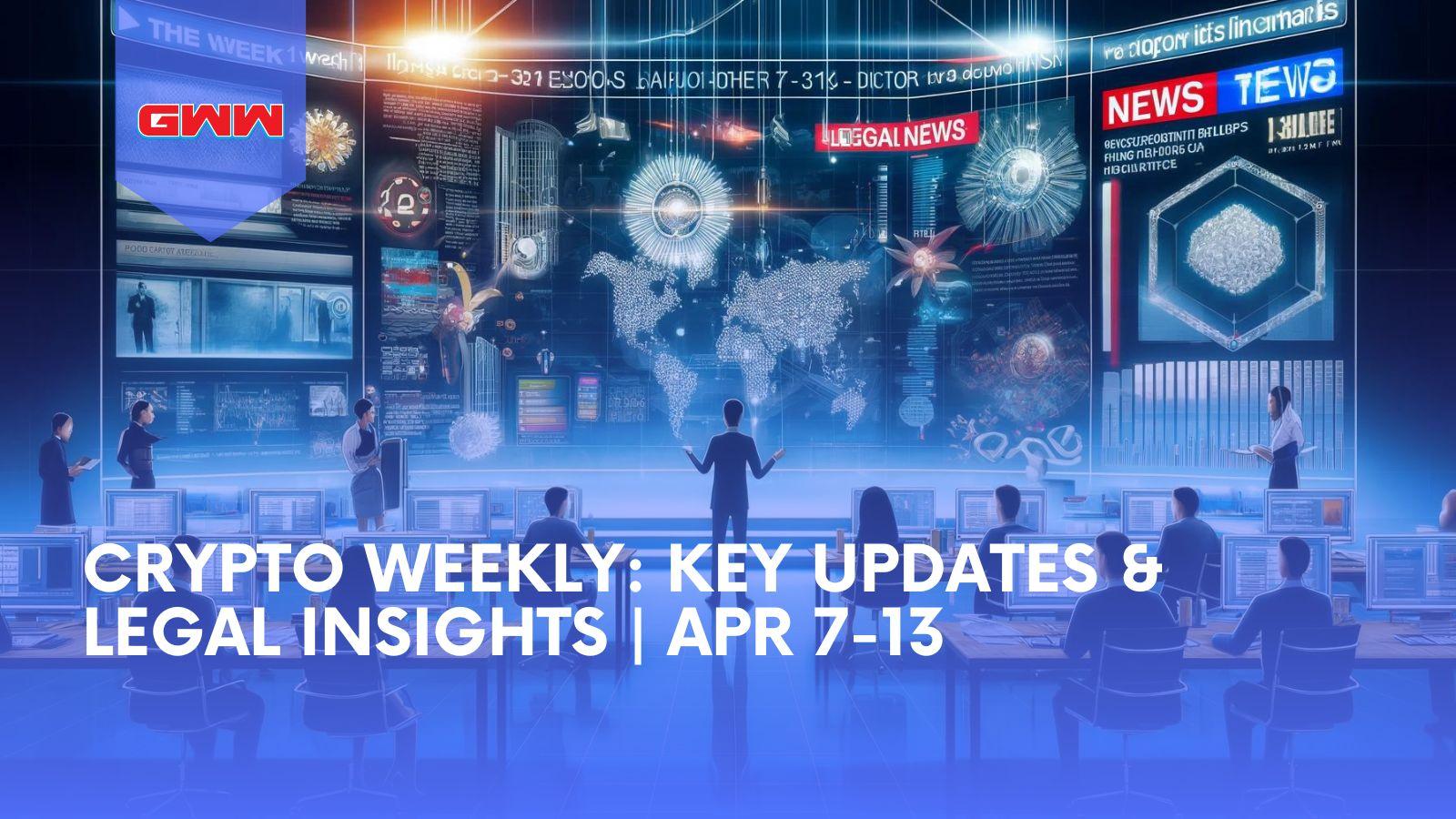Crypto Weekly: Key Updates & Legal Insights | Apr 7-13