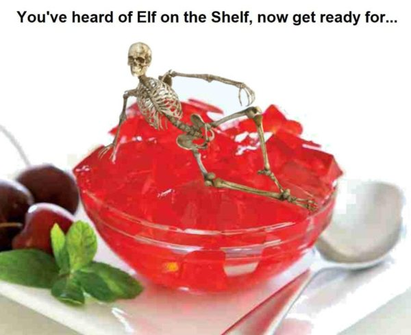 Caption: You’ve heard of Elf on the Shelf, now get ready for …

Photo of a bowl of jello with a spoon and a few cherries. On top of the jello is a small skelton. A skeleton on gelatin.