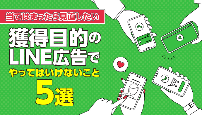 【当てはまったら見直したい】獲得目的のLINE広告でやってはいけないこと5選