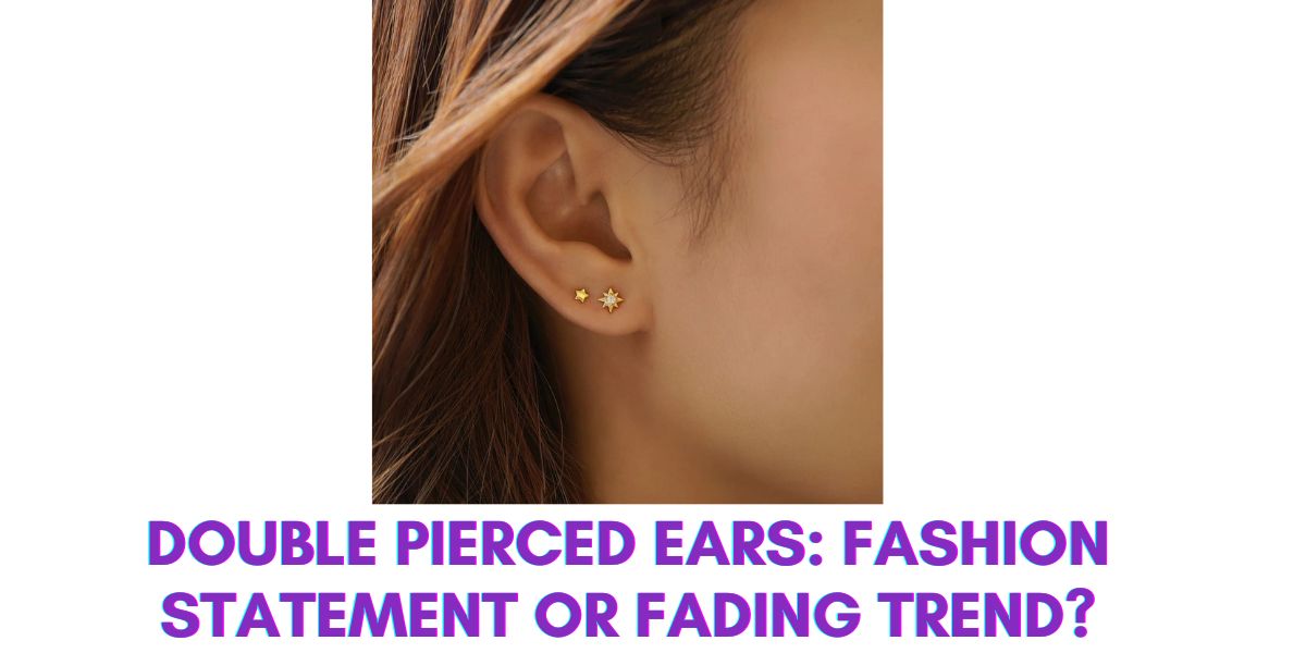 Double Pierced Ears: Fashion Statement or Fading Trend?