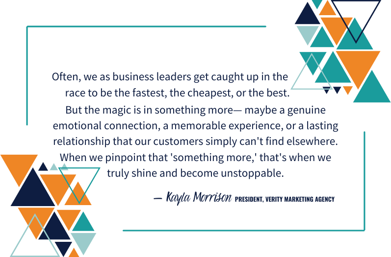 A quote reads: "Often, we as business leaders get caught up in the race to be the fastest, the cheapest, or the best. But the magic is in something more— maybe a genuine emotional connection, a memorable experience, or a lasting relationship that our customers simply can't find elsewhere. When we pinpoint that 'something more,' that's when we truly shine and become unstoppable." – Kayla Morrison, President of Verity Marketing Agency
