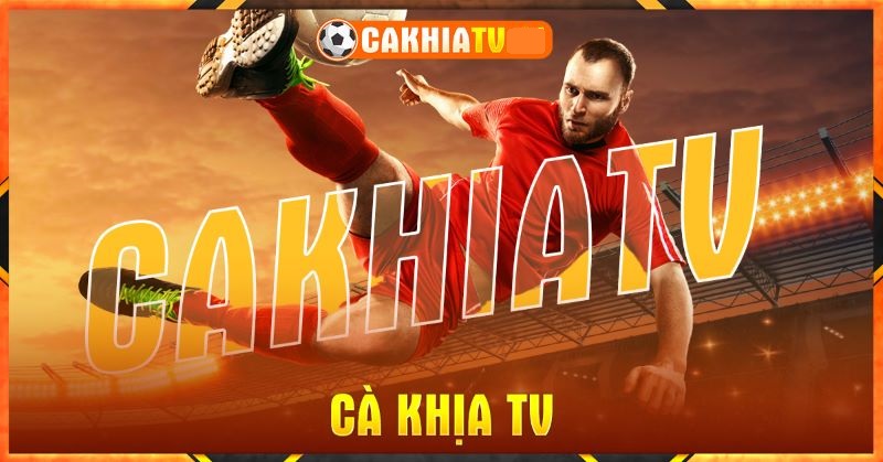 Cakhia - Kênh xem bóng đá trực tuyến uy tín nhất 2024
