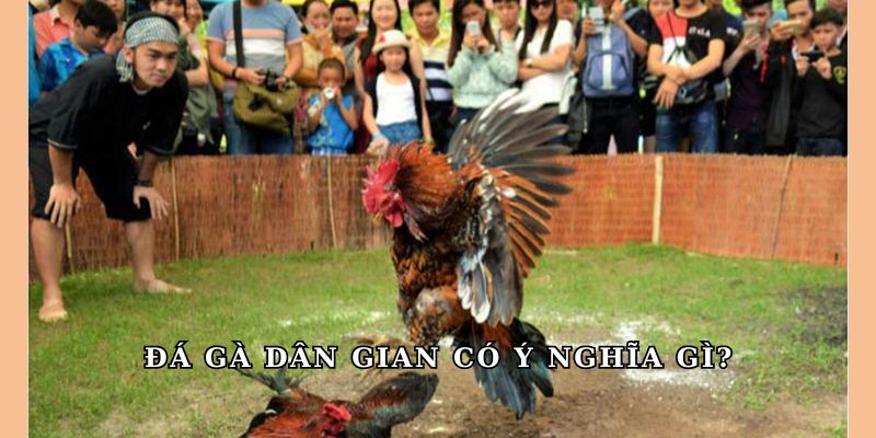 Đá gà dân gian có ý nghĩa gì