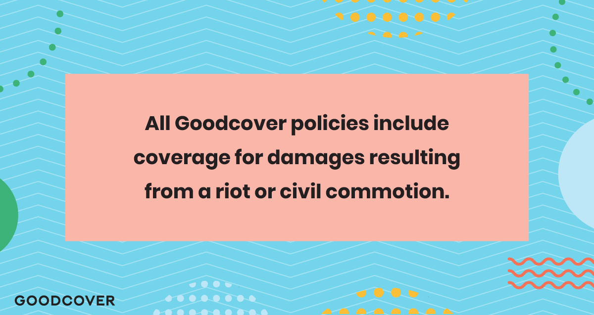 All Goodcover policies include coverage for damages resulting from a riot or civil commotion.