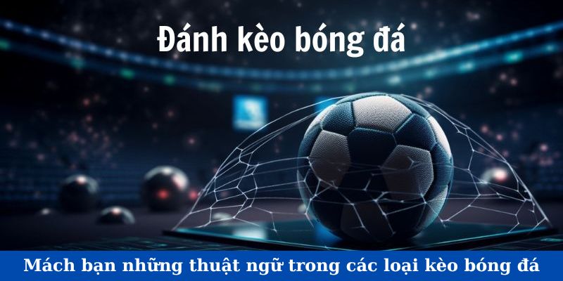 Mách bạn những thuật ngữ trong các loại kèo bóng đá