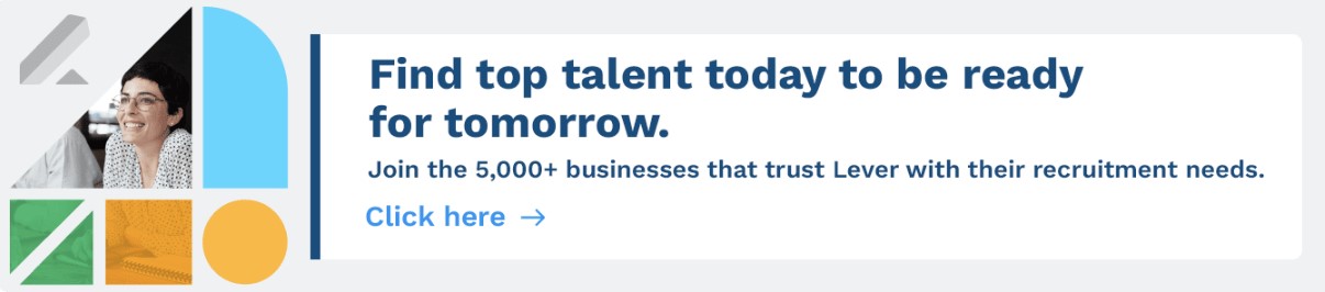 Join the 5,000+ businesses who trust Lever with their recruitment needs. Click here to get a demo. 