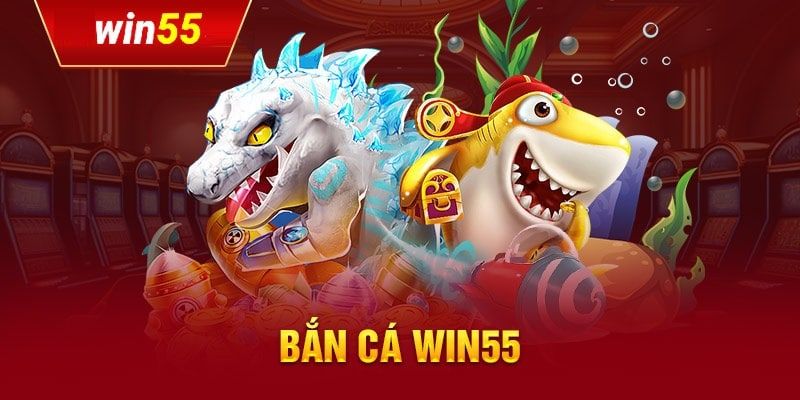 Bắn Cá Win55 - Sân Chơi Đa dạng Tựa Game Đổi Thưởng