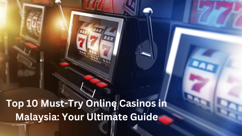 Top 10 Must-Try Online Casinos in Malaysia: Your Ultimate Guide
