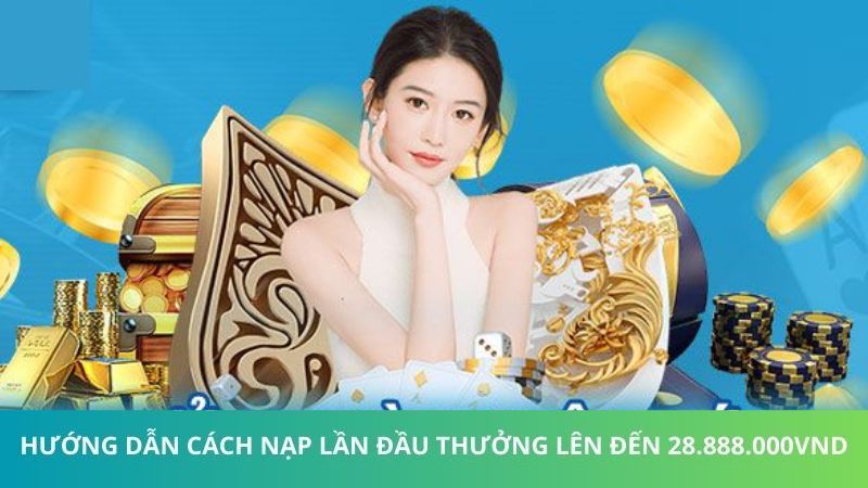 Các bước tham gia nạp lần đầu thưởng đến 28.888.000VNĐ