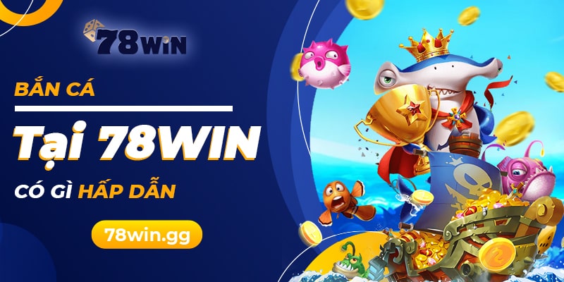 Bắn cá 78win - Trò chơi mang đến niềm vui mới