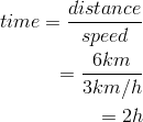  time=\frac{distance}{speed}\\=\frac{6km}{3km/h}\\=2h