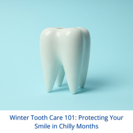 Winter Tooth Care 101: Protecting Your Smile in Chilly Months