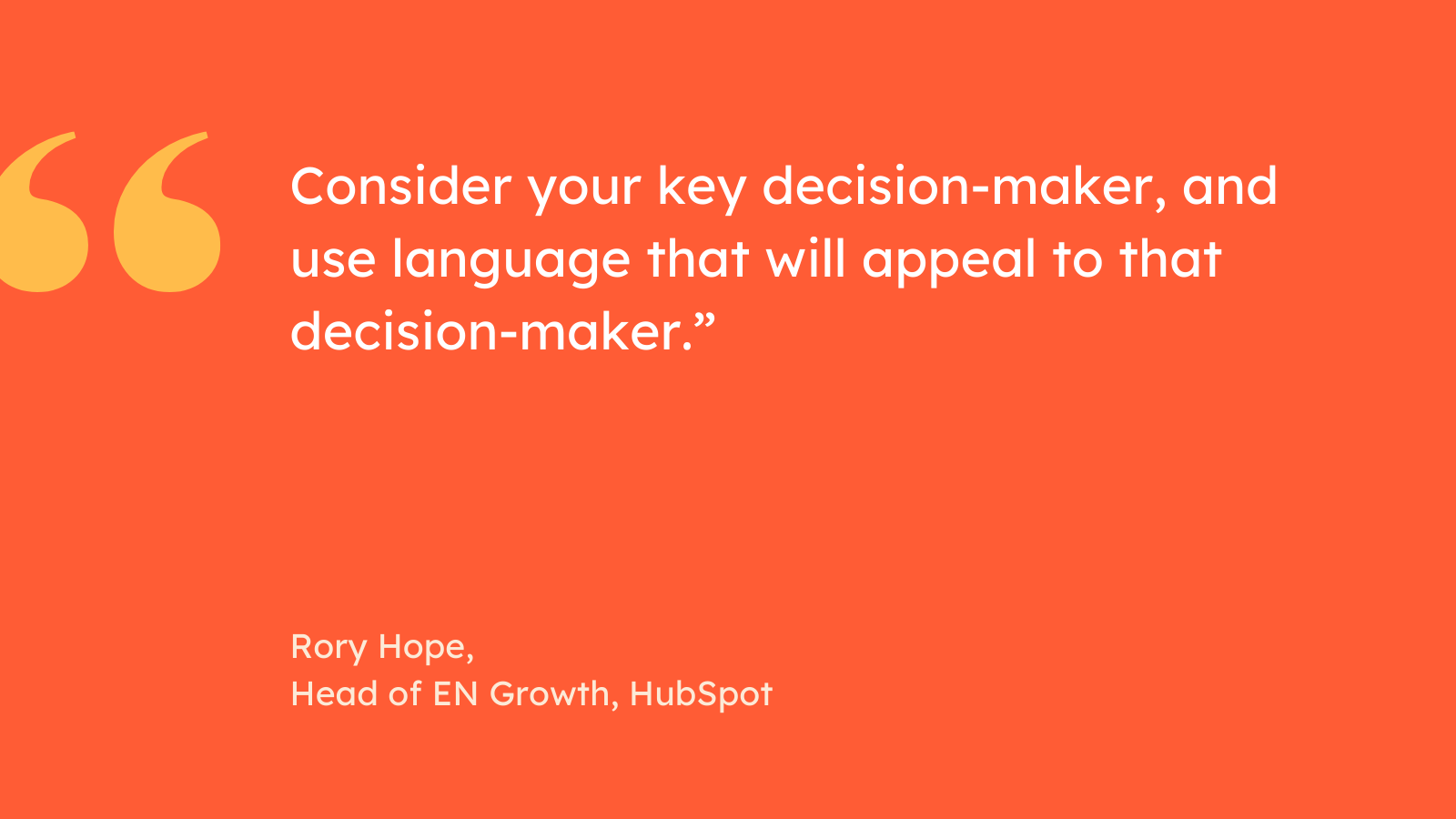 “Consider your key decision-maker, and use language that will appeal to that decision-maker.” Rory Hope, Head of EN Growth, HubSpot