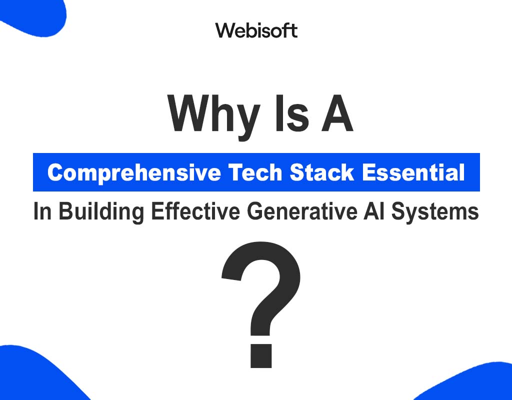 Why Is A Comprehensive Tech Stack Essential In Building Effective Generative AI Systems?