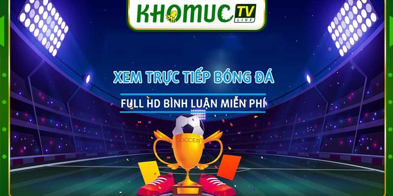 KhomucTV - Trang web xem bóng đá miễn phí 100%
