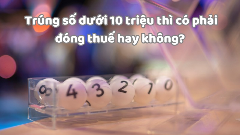 Trúng số 10 triệu có đóng thuế không?