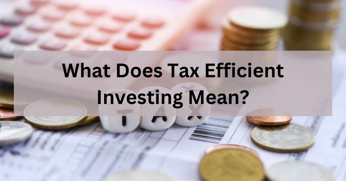 What Does Tax Efficient Investing Mean? + A Guide to Tax-Efficient Investing