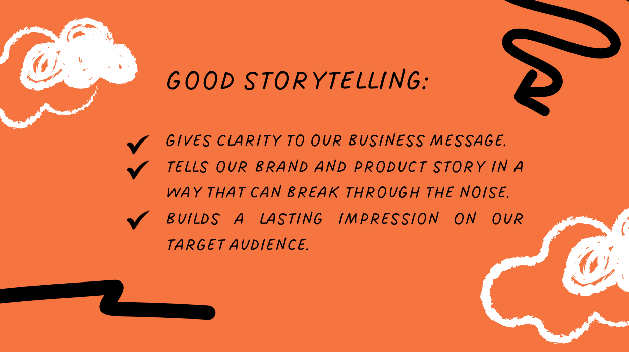 Good storytelling gives clarity to our business message, tells our brand and product story in a way that can break through noise, and builds a lasting impression on our audience. 