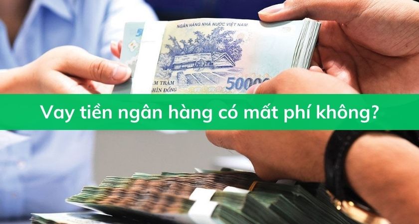 Vay tiền ngân hàng có mất phí không?