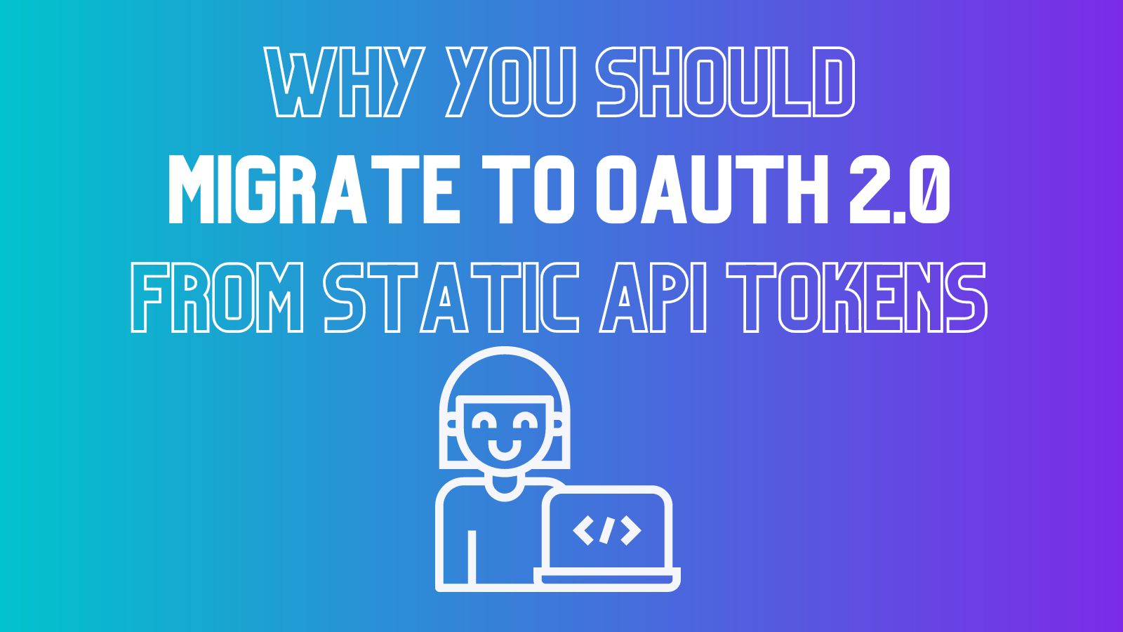 Why You Should Migrate to OAuth 2.0 From Static API Tokens
