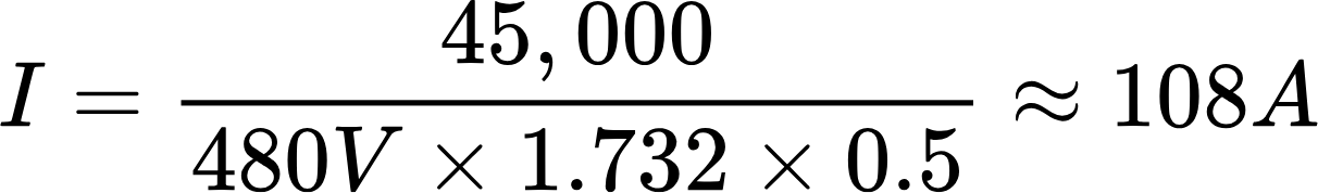 {"code":"$$I=\\frac{45,000}{480V\\times1.732\\times0.5}\\approx108A$$","backgroundColorModified":false,"aid":null,"backgroundColor":"#ffffff","type":"$$","font":{"color":"#000000","family":"Arial","size":11},"id":"97","ts":1715954053703,"cs":"Dpj2a1O/ZIwhzQfSJMFs2Q==","size":{"width":241,"height":34}}