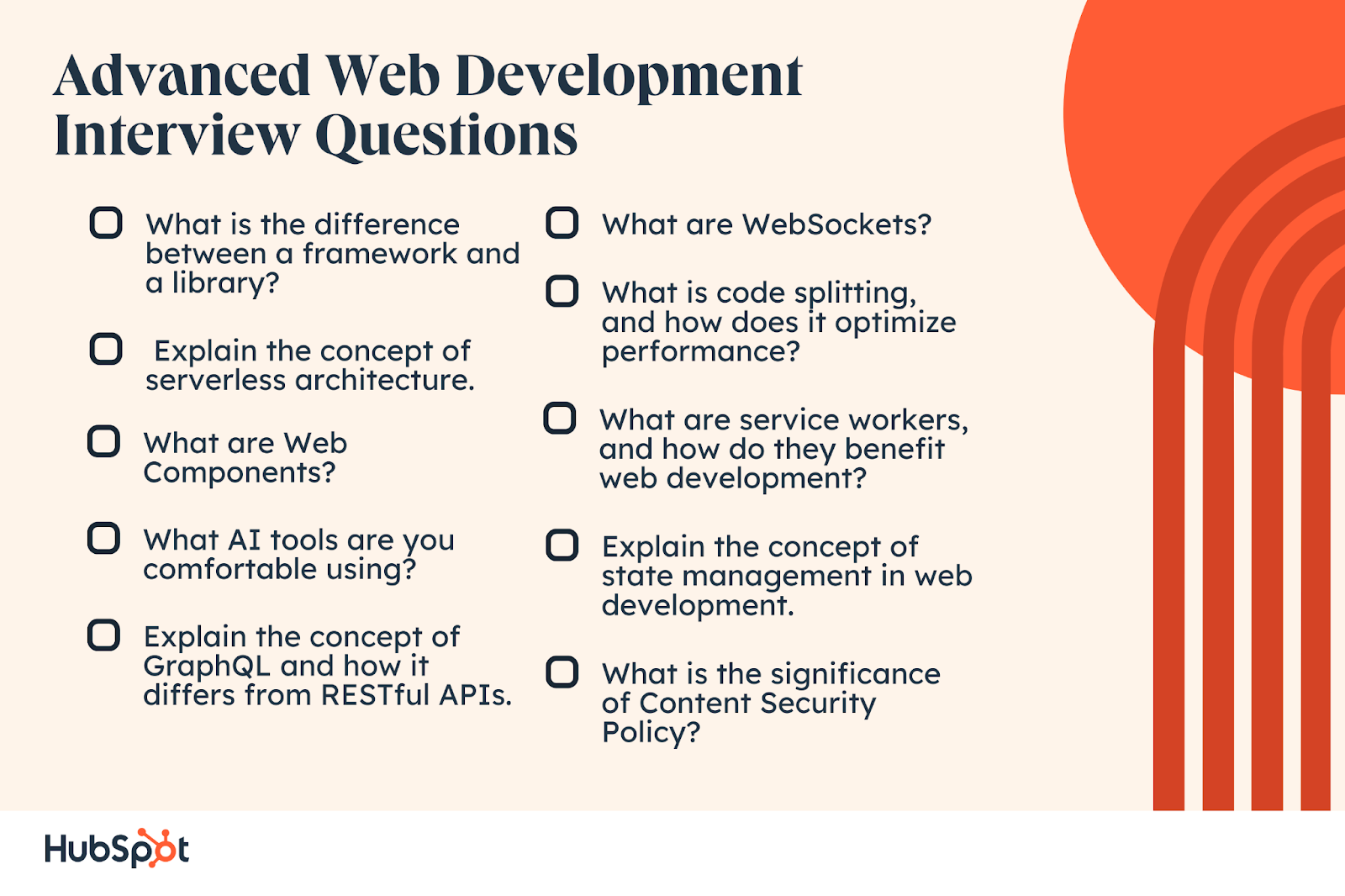 Advanced Web Development Interview Questions. What is the difference between a framework and a library? What are Web Components? What AI tools are you comfortable using? Explain the concept of serverless architecture. Explain the concept of GraphQL and how it differs from RESTful APIs. What are WebSockets? What is code splitting, and how does it optimize performance? Explain the concept of state management in web development. What is the significance of Content Security Policy? What are service workers, and how do they benefit web development?