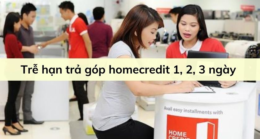 Trễ hạn trả góp homecredit 1, 2, 3 ngày