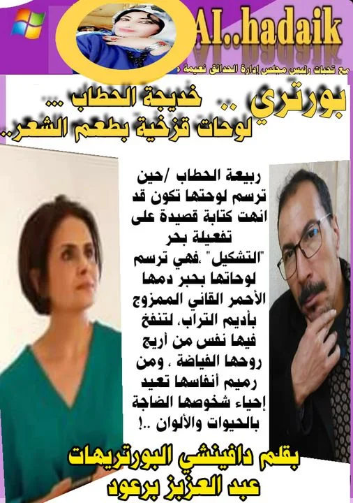 Peut être une image de ‎3 personnes et ‎texte qui dit ’‎AI..hadaik مع تحبات رنيس مجلس إدارة الحدانق نعيمة بورتري خديجة الحطاب … لوحات قزخية بطعم الشعر. ربيعة الحطاب حين ترسم لوحتها تكون قد انهت كتابة قصيدة على تفعيلة بحر التشكيل" فهي ترسم لوحاتها بحبر دمها الأحمر القاني الممزوج بأديم التراب، لتنفخ فيها نفس من أريج روحها الفياضة ومن رمیم أنفاسها تعيد إحياء شخوصها الضاجة بالحيوات .والألوان بقلم دافينشي لبورتريهات ريھات عبد العزبز برعود‎’‎‎