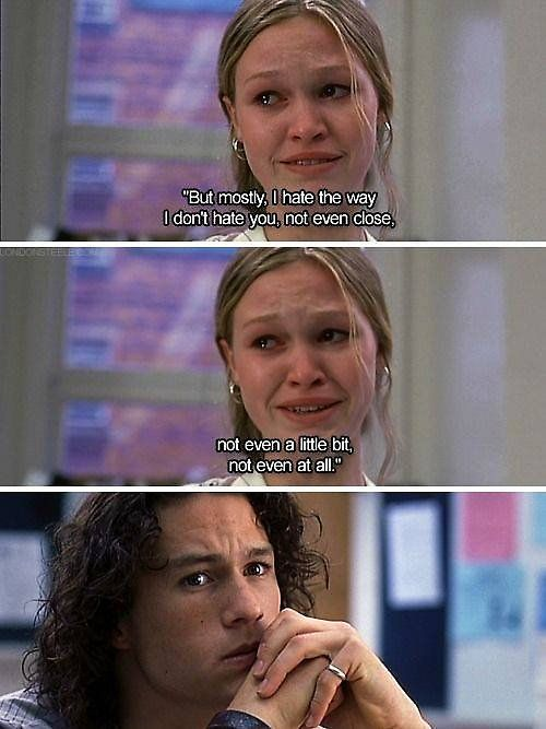 “But mostly, I hate the way I don’t hate you, not even close, not even a little, not even at all.” – Kat Stratford, 10 Things I Hate About You