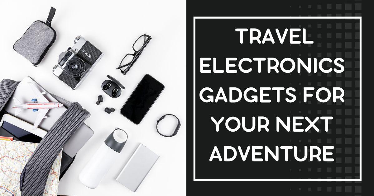 Top 20 Travel Electronics Gadgets for Your Next Adventure