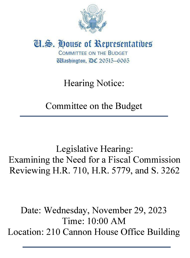 Notice with Official Seal of the US Hosue of Representatives with text: Hearing notice: Committee on budget. Legisltaive Hearing examining the need for a Fiscal Commission reviewing HR 710, HR 5779 and S 3262.