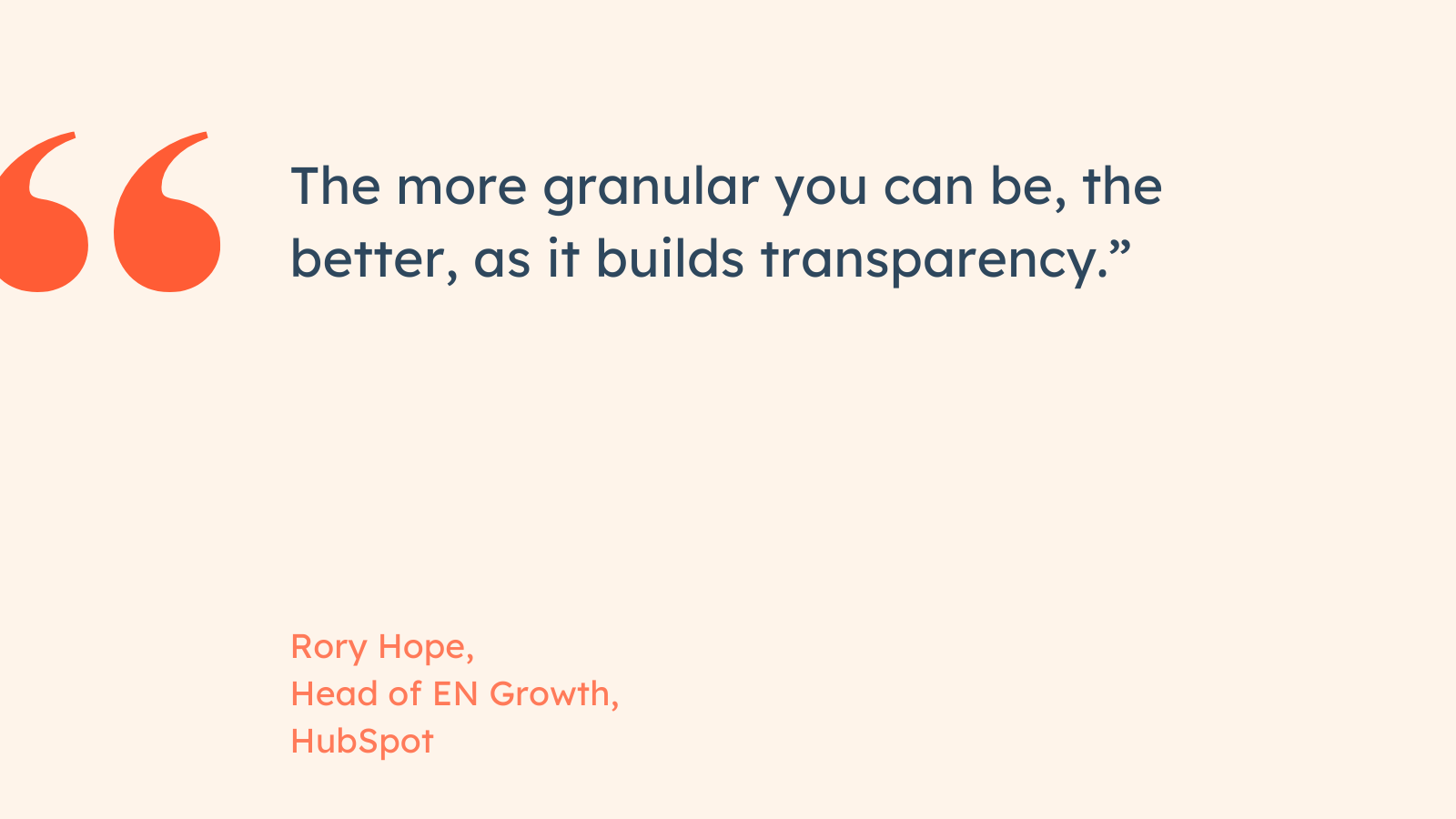 “The more granular you can be, the better, as it builds transparency.” Rory Hope, Head of EN Growth, HubSpot