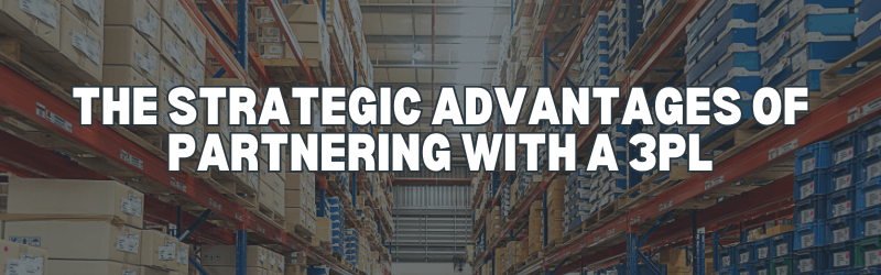 The strategic advantages of partnering with a 3PL