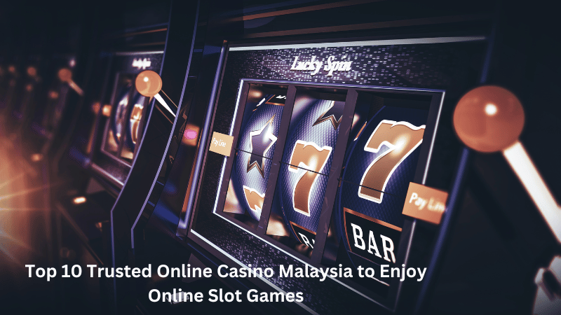Top 10 Trusted Online Casino Malaysia to Enjoy Online Slot Games
