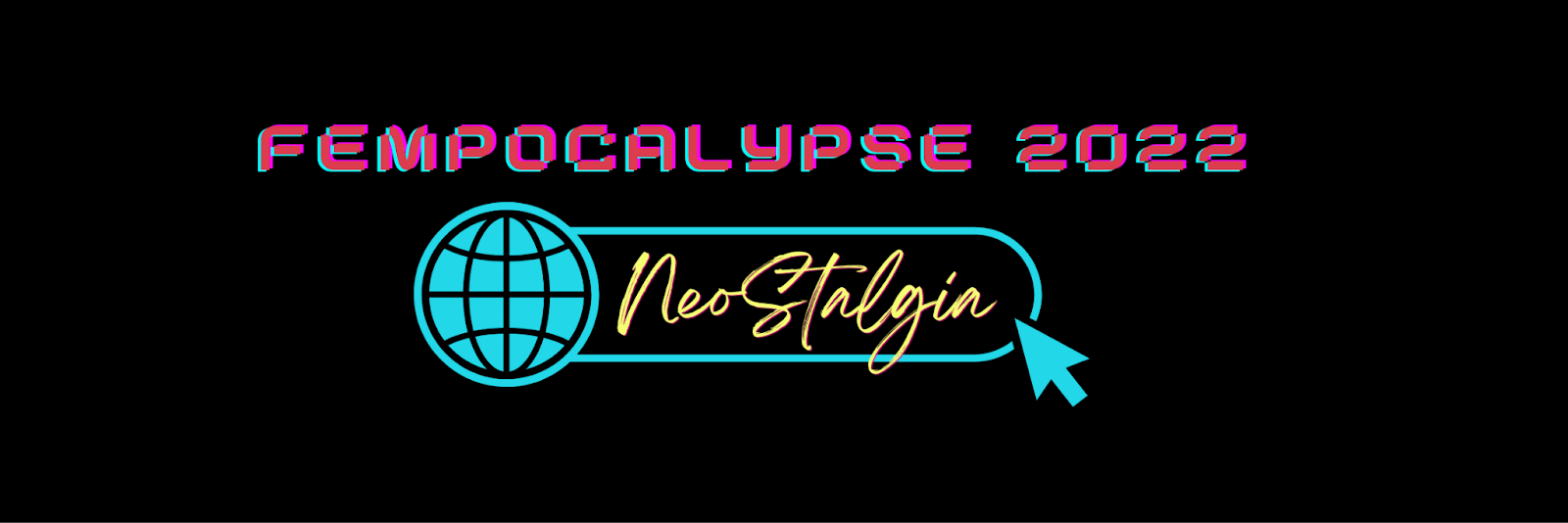 [Image Description: Pink retro computer text "Fempocalypse 2022" with a globe internet symbol in turquoise connected to a search bar with yellow cursive text "NeoStalgia" A turquoise cursor on the search bar. On a black background.]