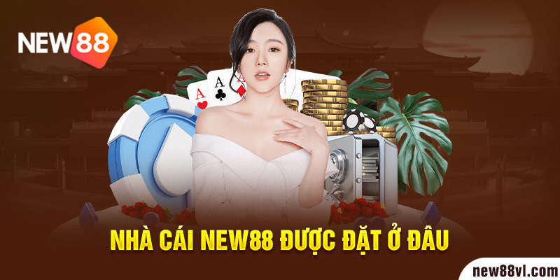 Nhà cái new88 được đặt ở đâu