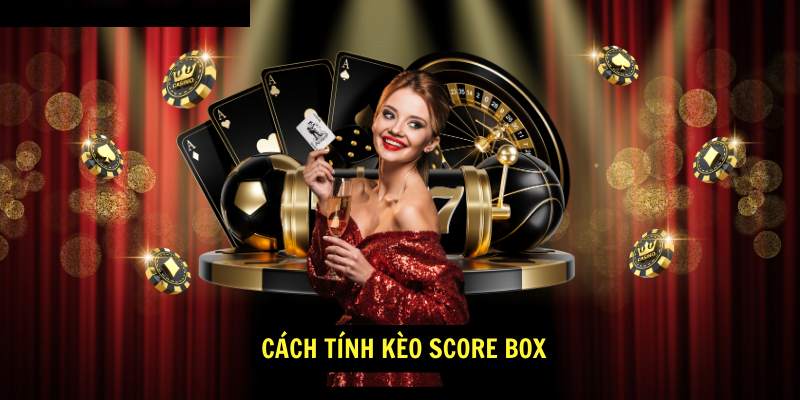 Cách tính Kèo Score Box