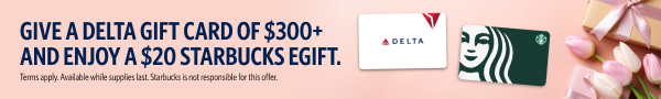 Earn a $20 Starbucks eGift card for every purchase of $300 or more in Delta gift cards through May 13, 2024