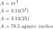 A & = \pi r^2 \\A& = 3.14(5^2) \\A&=3.14 (25) \\A&=78.5 \ square \ inches 