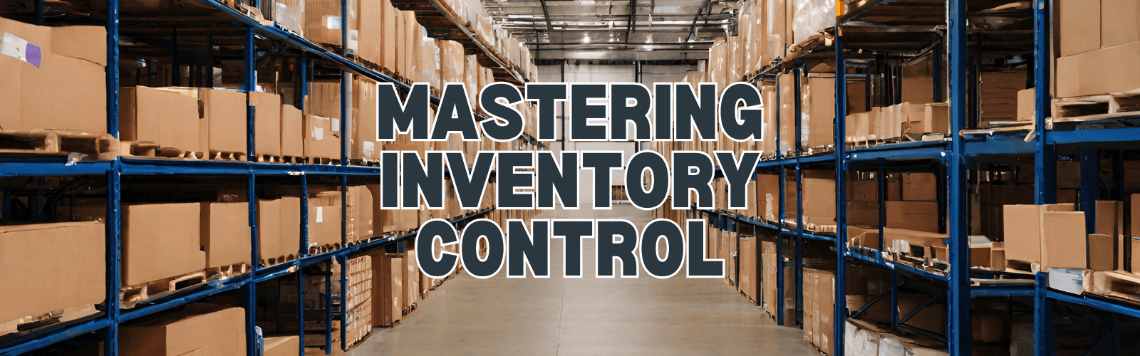 Mastering inventory control: a comprehensive how-to-guide